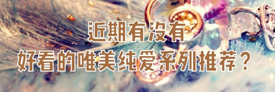 近期有沒有好看的唯美純愛系列推薦？
